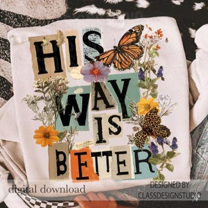 May include: White sweatshirt with the text "HIS WAY IS BETTER" in a collage style, featuring butterflies, flowers, and botanical elements. The words are in a mix of fonts and colours, with a "digital download" label.