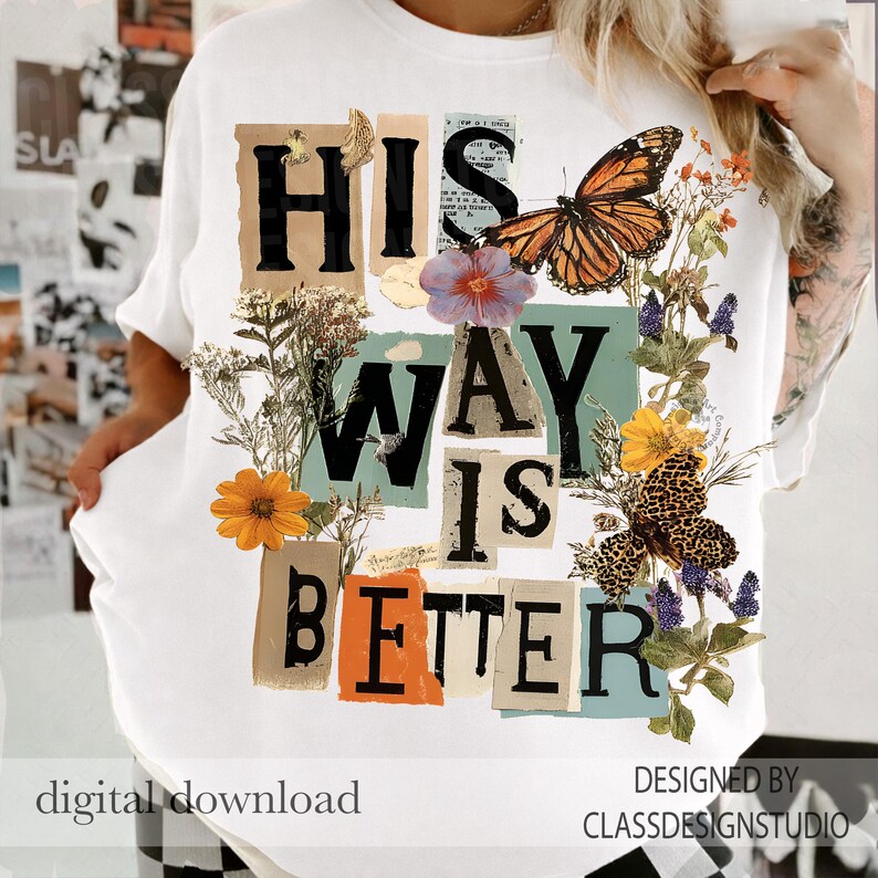 May include: White t-shirt featuring the text "HIS WAY IS BETTER" in a collage design. The design incorporates a butterfly, flowers, and botanical elements. The words "digital download" and "DESIGNED BY CLASSDESIGNSTUDIO" are also visible.