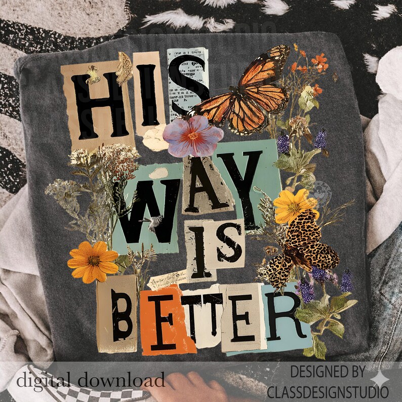 May include: A grey t-shirt featuring the phrase "HIS WAY IS BETTER" in a collage design. The design incorporates butterflies, flowers, and torn paper. The words "digital download" and "designed by classdesignstudio" are also visible.