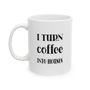 May include: White ceramic coffee mug with a curved handle. The mug features the black text "I TURN coffee INTO HOUSES". The mug is designed for hot beverages and is suitable for home or office use.