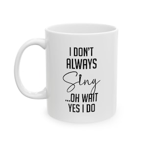 May include: White ceramic mug with a curved handle. The mug features black text that reads "I DON'T ALWAYS Sing ...OH WAIT YES I DO" in a mix of bold and script fonts. The mug is designed for beverages.