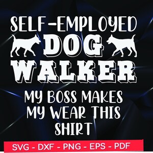 May include: White text on a black background reads "Self-Employed Dog Walker My Boss Makes Me Wear This Shirt". Two white silhouettes of dogs are on either side of the word "Dog".