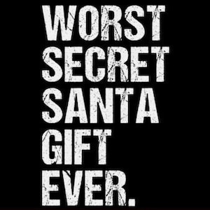 May include: White text on a black background reads "WORST SECRET SANTA GIFT EVER."