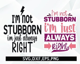 I'm Not Stubborn I'm Just Always Right , Sarcastic SVG