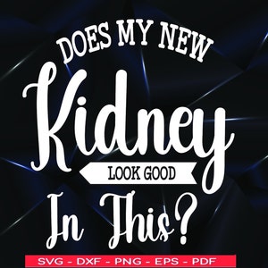 Awareness Kidney Donor svg , does my new kidney look good in this svg , Kidney Warrior svg , Kidney Recipient,