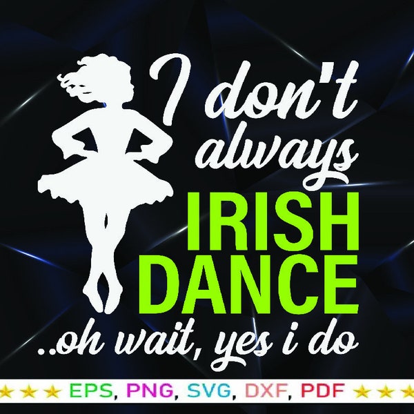 I Don't Always Irish Dance Oh Wait Yes I Do SVG, Irish Dance Girls St Patrick's Day Shirt, Gift For Irish Dancers,