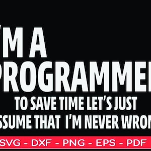 May include: White text on a black background reads "I'm a programmer to save time let's just assume that I'm never wrong". Below the text is "SVG - DXF - PNG - EPS - PDF".