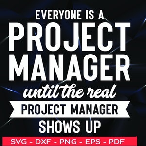 May include: White text on a black background reads "Everyone is a Project Manager until the real Project Manager shows up".  The text is in a bold, sans-serif font.  Below the text is a white banner with the words "SVG - DXF - PNG - EPS - PDF" in black text.