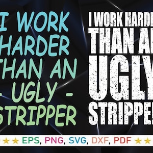 I Work Harder Than an Ugly Stripper SVG, Adult Humor Png, Funny Quote Svg, Sarcasm Png, Working Harder than An Ugly Stripper Svg Png,
