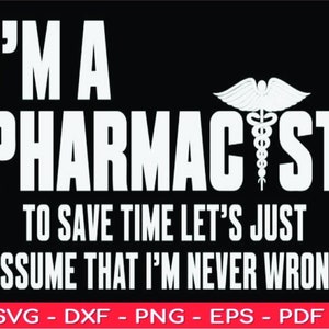 May include: A black and white graphic design with the text "I'm a Pharmacist to save time let's just assume that I'm never wrong". The graphic includes a white caduceus symbol.