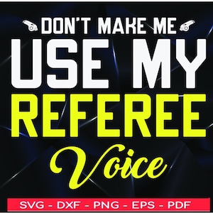 May include: A graphic design with the text "DON'T MAKE ME USE MY REFEREE Voice". The text is in white and yellow, with a black and blue background. Includes file type options: SVG, DXF, PNG, EPS, and PDF.