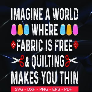 May include: A graphic design with the text "IMAGINE A WORLD WHERE FABRIC IS FREE & QUILTING MAKES YOU THIN." The design includes images of spools of thread, scissors, and a diamond-shaped button. The background is dark with white text.