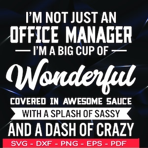 May include: White text on a black background reads "I'm not just an office manager - I'm a big cup of Wonderful covered in awesome sauce with a splash of sassy and a dash of crazy". Below the text is "SVG - DXF - PNG - EPS - PDF".