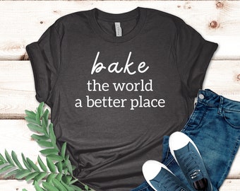 Bake the World a Better Place Shirt, Gift for Baker, Chef Shirt, Cooking Gift, Chef Gift, Culinary Teacher, Baker Gift, Pastry Chef Shirt