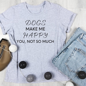 Dogs Make Me Happy You Not So Much Shirt, Funny Dog Shirt, Funny Dog TShirt, Dog Lover Shirt, Dog Lover Gift, Dog Graphic Tee, Funny Dog Tee