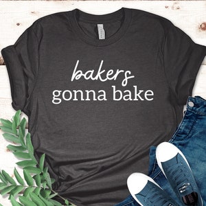 Bakers Gonna Bake Shirt, Gift for Baker, Chef Shirt, Cooking Gift, Chef Gift, Culinary Teacher, Baker Gift, Pastry Chef Shirt, Baking Lover