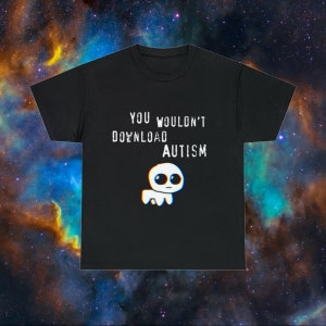 Peut inclure: T-shirt noir avec du texte blanc qui dit "You wouldn't download autism" et un personnage de dessin animé blanc avec de grands yeux.