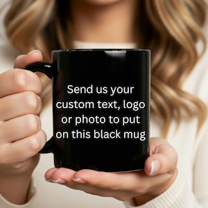 May include: Black ceramic mug with a curved handle. The mug has white text that reads "Send us your custom text, logo or photo to put on this black mug."