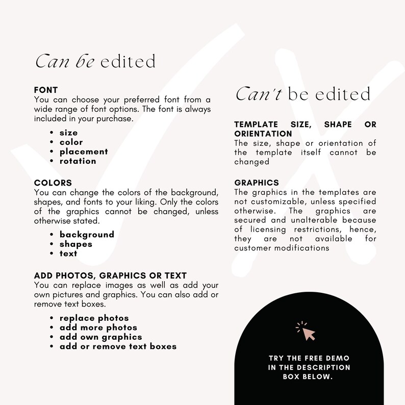 May include: A white background with black text that reads 'Can be edited' and 'Can't be edited.' The text describes the editable and non-editable features of a template. The editable features include font, colors, and photos, graphics, or text. The non-editable features include template size, shape, or orientation and graphics. The text also includes a call to action to 'Try the free demo in the description box below.'