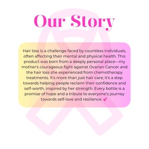 K&ouml;nnte beinhalten: Rosa Schleife auf einem gelben und orangen Hintergrund. Der Text "Our Story" befindet sich oben im Bild. Der Text unter der Schleife lautet: "Haarausfall ist eine Herausforderung, der unz&auml;hlige Menschen gegen&uuml;berstehen, die oft ihre geistige und k&ouml;rperliche Gesundheit beeintr&auml;chtigt. Dieses Produkt entstand aus einem sehr pers&ouml;nlichen Ort - dem mutigen Kampf meiner Mutter gegen Eierstockkrebs und dem Haarausfall, den sie durch Chemotherapie-Behandlungen erlitten hat. Es ist mehr als nur Haarpflege; es ist ein Schritt, um Menschen zu helfen, ihr Selbstvertrauen und ihr Selbstwertgef&uuml;hl wiederzuerlangen, inspiriert von ihrer St&auml;rke. Jede Flasche ist ein Versprechen der Hoffnung und eine Hommage an die Reise aller zum Selbst-Liebe und Widerstandsf&auml;higkeit."