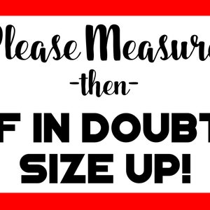 Please measure then if in doubt size up.