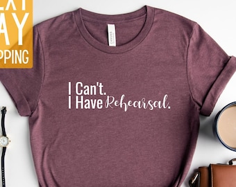 Rehearsal Shirt, Actress Shirt, Actor Shirt, Dancer Shirt, Broadway Shirt, Theatre Shirt, I Can't I Have Rehearsal Shirt, Mothers Day Gifts