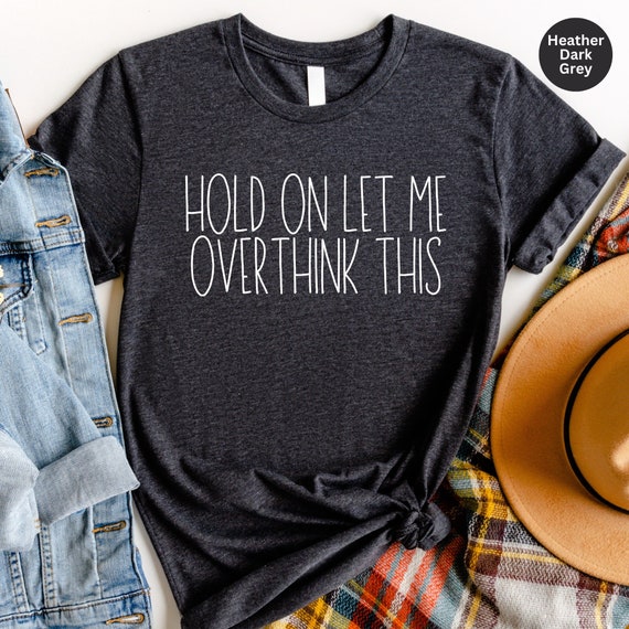 Funny Shirts With Sayings Hold On Let Me Overthink This Funny Shirts With Sayings Hold On Let Me Overthink This