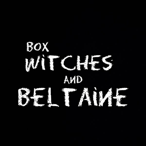 BOX WITCHES & BELTAINE