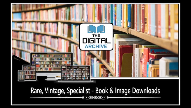 May include: A digital graphic featuring a library bookshelf background with a logo that reads THE DIGITAL ARCHIVE. Below, a computer monitor, tablet, and laptop display book images. The text reads Rare, Vintage, Specialist - Book & Image Downloads.