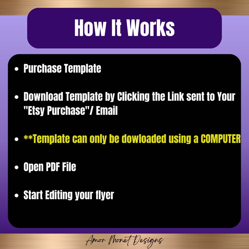May include: Purple and gold graphic with the text "How It Works" in white. A list of steps for downloading and editing a template: Purchase Template, Download Template by Clicking the Link sent to Your "Etsy Purchase"/ Email, **Template can only be downloaded using a COMPUTER, Open PDF File, Start Editing your flyer. The text "Amor Monet Designs" is at the bottom of the graphic.