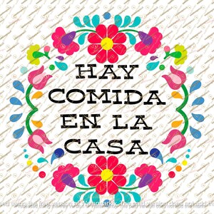May include: A colorful graphic with the text "HAY COMIDA EN LA CASA" in black, surrounded by a floral design in pink, red, blue, and yellow. The design is on a white background.