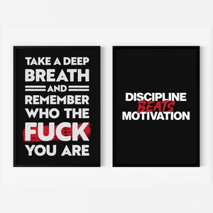 May include: Two black framed motivational posters with white text on a black background. The left poster says "Take a deep breath and remember who the fuck you are." The right poster says "Discipline beats motivation."