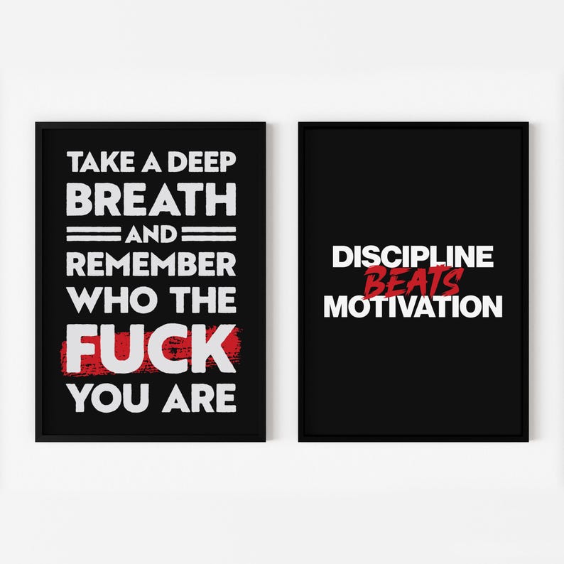 May include: Two black framed motivational posters with white text on a black background. The left poster says "Take a deep breath and remember who the fuck you are." The right poster says "Discipline beats motivation."