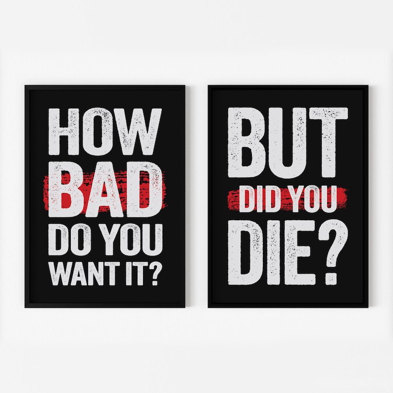 May include: Two black framed motivational posters with white text on a white background. The left poster says "How bad do you want it?" with the word "bad" crossed out in red. The right poster says "But did you die?"