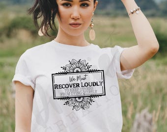 T-shirt |We must recover loudly to keep others from dying quietly floral | overdose awareness | sobriety | Healing | live |proud