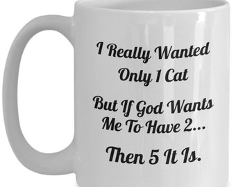 Cat Lover Gift Mug, I Really Wanted Only 1 Cat, But If God Wants Me To Have 2 Then 5 It Is, Coffee Cup, Tea Cup, Hot Chocolate, Funny