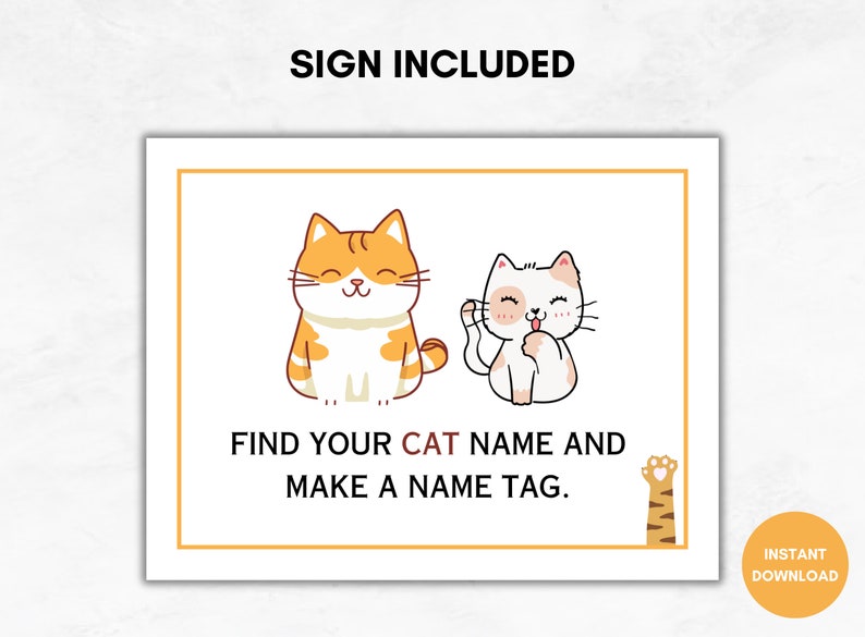 May include: A white sign with orange text that says "SIGN INCLUDED" at the top. The sign has two cartoon cats on it. One cat is orange and white and the other is white. The text below the cats says "FIND YOUR CAT NAME AND MAKE A NAME TAG."