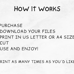 May include: Instructions on how to use a printable digital download. The text reads: "HOW IT WORKS 1) PURCHASE 2) DOWNLOAD YOUR FILES 3) PRINT IN US LETTER OR A4 SIZE 4) CUT 5) USE AND ENJOY! PRINT AS MANY TIMES AS YOU'D LIKE!"