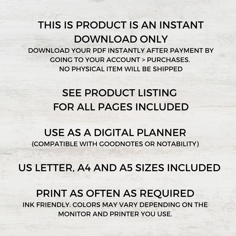 Puede incluir: Texto superpuesto sobre un fondo de veta de madera. El texto dice: "Este producto es una descarga instant&aacute;nea. Descarga tu PDF instant&aacute;neamente despu&eacute;s del pago yendo a tu cuenta > compras. No se enviar&aacute; ning&uacute;n art&iacute;culo f&iacute;sico. Consulta la lista de productos para ver todas las p&aacute;ginas incluidas. &Uacute;salo como un planificador digital (compatible con Goodnotes o Notability). Tama&ntilde;os US Letter, A4 y A5 incluidos. Imprime tantas veces como sea necesario. Tinta amigable. Los colores pueden variar dependiendo del monitor y la impresora que uses."