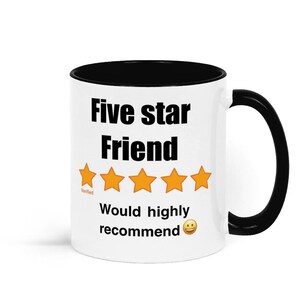 May include: White ceramic mug with a black interior and handle. The mug features the text "Five star Friend" above five gold stars and the words "Would highly recommend" with a smiling emoji.