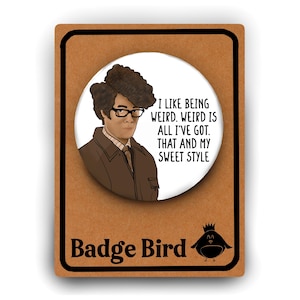 Maurice Moss IT Crowd TV funny badge button pin - 'I like being weird. Weird is all I've got. That and my sweet style' Funny gift