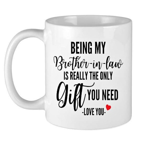 Being my brother in law is really the only gift you need love you coffee mug