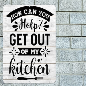 May include: White metal sign with black text that reads "How Can You Help? Get Out Of My Kitchen" with a black fork and knife graphic at the bottom.