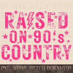 May include: Pink distressed graphic text design with the words "Raised on 90's Country" with stars and a lightning bolt.  PNG 300DPI Digital Download.