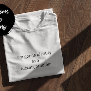 I'm Gonna Identify as a F@cking Problem | Unisex T-Shirt | Funny | Cotton