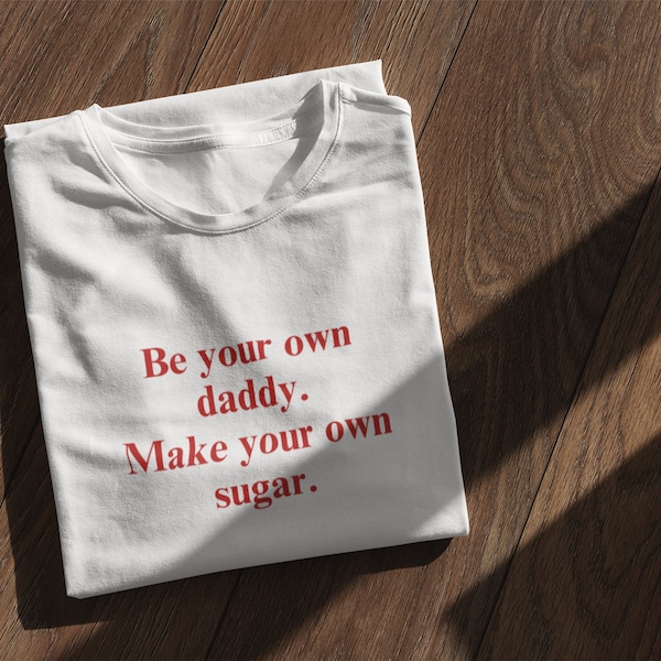 Be Your Own Daddy. Make Your Own Sugar T-Shirt