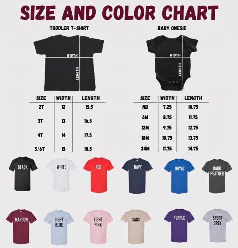 May include: Size and color chart for toddler t-shirts and baby onesies. Includes measurements for width and length in inches. Available colors include black, white, red, navy, royal, dark heather, maroon, light blue, light pink, sand, purple, and sport grey.