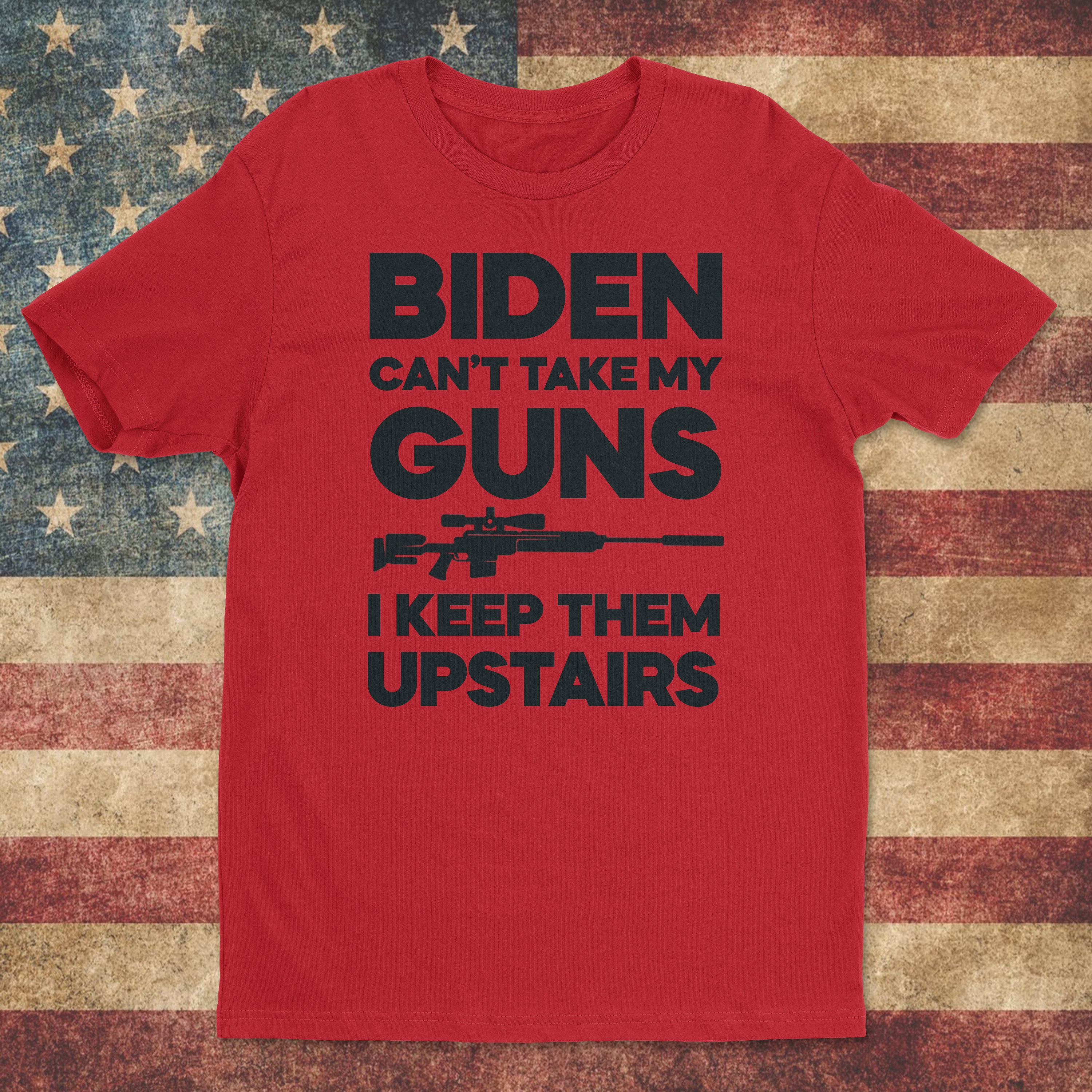 Biden Cant Take My Guns, I Keep Them Upstairs Shirt Funny Joe Biden