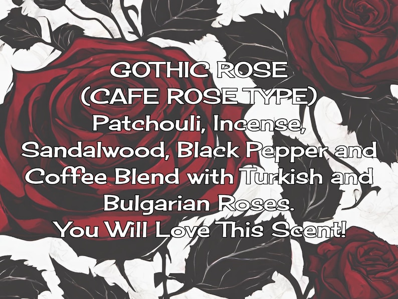 May include: A graphic print featuring dark red roses on a white background with black outlines. The text reads: GOTHIC ROSE (CAFE ROSE TYPE) Patchouli, Incense, Sandalwood, Black Pepper and Coffee Blend with Turkish and Bulgarian Roses. You Will Love This Scent!