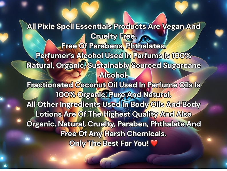 May include: Three cartoon cats with fairy wings, surrounded by colorful lights, with text that reads: "All Pixie Spell Essentials Products Are Vegan And Cruelty Free. Free Of Parabens, Phthalates. Perfumer's Alcohol Used In Parfums Is 100% Natural, Organic, Sustainably Sourced Sugarcane Alcohol. Fractionated Coconut Oil Used In Perfume Oils Is 100% Organic, Pure And Natural. All Other Ingredients Used In Body Oils And Body Lotions Are Of The Highest Quality And Also Organic, Natural, Cruelty, Paraben, Phthalate And Free Of Any Harsh Chemicals. Only The Best For You!"